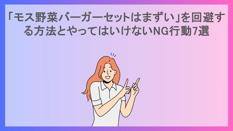 「モス野菜バーガーセットはまずい」を回避する方法とやってはいけないNG行動7選